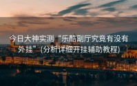 今日大神实测“乐酷副厅究竟有没有外挂”(分析详细开挂辅助教程)