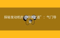 探秘发动机的“呼吸之道”：气门导管