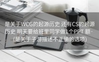 是关于WCG的起源历史 还有CS的起源历史 明天要给班里同学做1个PPT 额· (是关于子游描述不正确的选项)