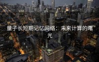 量子长短期记忆网络：未来计算的曙光
