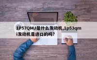 1P57QMJ是什么发动机,1p53qmi发动机是进口的吗?