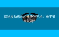 探秘发动机的“呼吸”艺术：电子节气门
