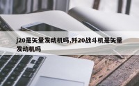 j20是矢量发动机吗,歼20战斗机是矢量发动机吗
