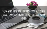 玩家必看科普公社麻将外挂辅助软件!(透视)分析详细教程(2022已更新)(哔哩哔哩)