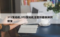 372发动机,372发动机活塞环磨损如何修复