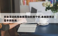 丰田发动机和本田发动机哪个好,本田耐用还是丰田耐用