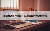 丰田发动机技术叫什么,丰田车的发动机技术