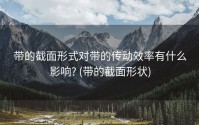 带的截面形式对带的传动效率有什么影响? (带的截面形状)