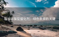 高效环保型催化剂：绿色未来的关键