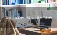 未来汽车设计：科技与美学的融合