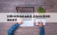 云内490发动机油耗高,云内490发动机油耗多少
