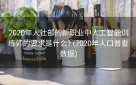 2020年人社部的新职业中人工智能训练师的要求是什么? (2020年人口普查数据)