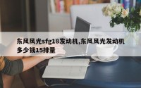 东风风光sfg18发动机,东风风光发动机多少钱15排量