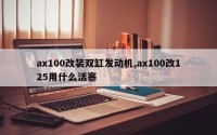 ax100改装双缸发动机,ax100改125用什么活塞
