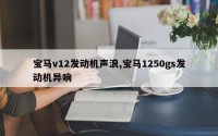 宝马v12发动机声浪,宝马1250gs发动机异响