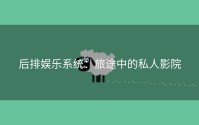 后排娱乐系统：旅途中的私人影院
