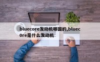 bluecore发动机哪国的,bluec0re是什么发动机