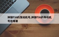 神骐f30的发动机号,神骐f30的发动机号在哪里