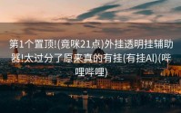 第1个置顶!(竟咪21点)外挂透明挂辅助器!太过分了原来真的有挂(有挂Al)(哔哩哔哩)