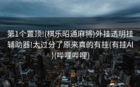 第1个置顶!(棋乐昭通麻将)外挂透明挂辅助器!太过分了原来真的有挂(有挂Al)(哔哩哔哩)