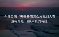 今日实测“天天云南怎么发现别人有没有开挂”(原来真的有挂)