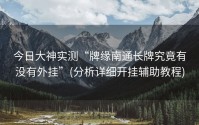 今日大神实测“牌缘南通长牌究竟有没有外挂”(分析详细开挂辅助教程)
