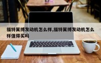 福特翼搏发动机怎么样,福特翼搏发动机怎么样值得买吗