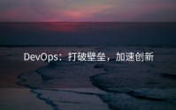 DevOps：打破壁垒，加速创新
