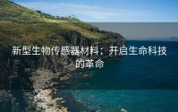 新型生物传感器材料：开启生命科技的革命