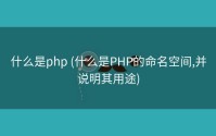 什么是php (什么是PHP的命名空间,并说明其用途)