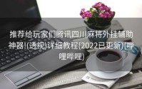 推荐给玩家们腾讯四川麻将外挂辅助神器!(透视)详细教程(2022已更新)(哔哩哔哩)