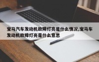 宝马汽车发动机故障灯亮是什么情况,宝马车发动机故障灯亮是什么意思