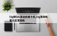 l3g和l2b发动机哪个好,l3g发动机是几缸发动机