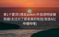 第1个置顶!(德友poker)外挂透明挂辅助器!太过分了原来真的有挂(有挂Al)(哔哩哔哩)