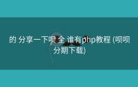 的 分享一下呗 全 谁有php教程 (呗呗分期下载)