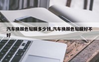 汽车换颜色贴膜多少钱,汽车换颜色贴膜好不好