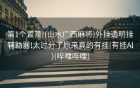 第1个置顶!(山水广西麻将)外挂透明挂辅助器!太过分了原来真的有挂(有挂Al)(哔哩哔哩)