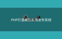 PHP打造高效新闻发布系统