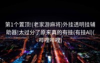 第1个置顶!(老家游麻将)外挂透明挂辅助器!太过分了原来真的有挂(有挂Al)(哔哩哔哩)