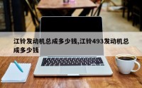 江铃发动机总成多少钱,江铃493发动机总成多少钱