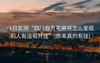 今日实测“四川自贡花麻将怎么发现别人有没有开挂”(原来真的有挂)