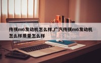 传祺m6发动机怎么样,广汽传祺m6发动机怎么样质量怎么样