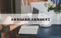 火箭发动机制作,火箭发动机手工