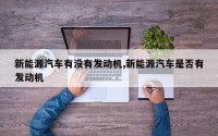 新能源汽车有没有发动机,新能源汽车是否有发动机