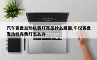 汽车表盘发动机黄灯亮是什么原因,车仪表盘发动机亮黄灯怎么办