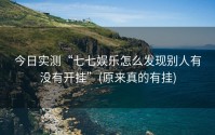 今日实测“七七娱乐怎么发现别人有没有开挂”(原来真的有挂)