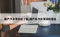 国产汽车发动机了解,国产车汽车发动机排名