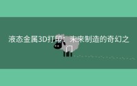 液态金属3D打印：未来制造的奇幻之门