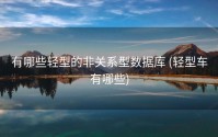 有哪些轻型的非关系型数据库 (轻型车有哪些)