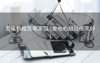 发电机租赁哪家强 (发电机租赁哪家好)